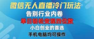微信无人直播冷门玩法,告别行业内卷,单日轻松变现四位数,小白的创业首选-优优云创网