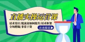 直播实操运营课：话术设计/低流量如何提升/话术框架/全场燃爆/非常干货-优优云创网
