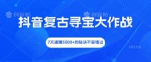 抖音复古寻宝大作战，7天速赚5000+的秘诀不容错过-优优云创网