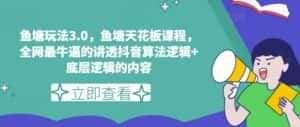 鱼塘玩法3.0，鱼塘天花板课程，全网最牛逼的讲透抖音算法逻辑+底层逻辑的内容（更新）-优优云创网