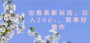 治愈系新玩法,日入200+,简单好操作-优优云创网
