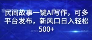 民间故事一键AI写作,可多平台发布,新风口日入轻松500+-优优云创网