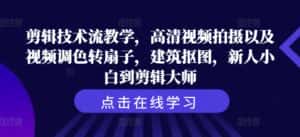 剪辑技术流教学,高清视频拍摄以及视频调色转扇子,建筑抠图,新人小白到剪辑大师-优优云创网