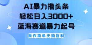 （12181期）AI撸头条，轻松日入3000+无脑操作，当天起号，第二天见收益-优优云创网