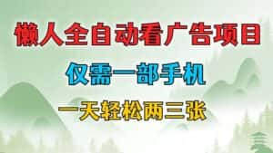 （12194期）懒人全自动看广告项目，仅需一部手机，每天轻松两三张-优优云创网
