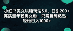 (12195期)小红书美女哄睡玩法3.0,日引200+高质量年轻男女粉,只需复制粘贴,轻…-优优云创网