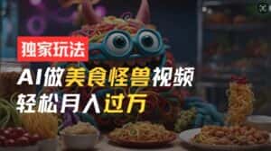 零门槛操作,AI美食怪兽短视频玩法,月入过万新手也能做-优优云创网