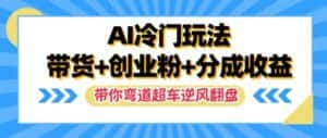 AI冷门玩法,带货+创业粉+分成收益,带你弯道超车,实现逆风翻盘-优优云创网