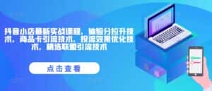 抖音小店最新实战课程，体验分拉升技术，商品卡引流技术，投流效果优化技术，精选联盟引流技术-优优云创网