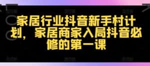 家居行业抖音新手村计划,家居商家入局抖音必修的第一课-优优云创网
