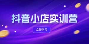 （12199期）抖音小店最新实训营，提升体验分、商品卡 引流，投流增效，联盟引流秘籍-优优云创网