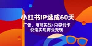 (12202期)小红书 IP速成60天:广告、电商实战+内容创作,快速实现商业变现-优优云创网