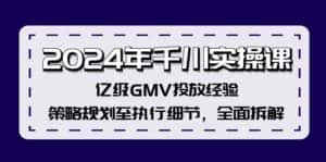2024年千川实操课,亿级GMV投放经验,策略规划至执行细节,全面拆解-优优云创网