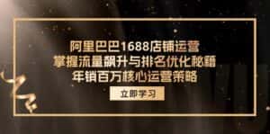 阿里巴巴1688店铺运营,掌握流量飙升与排名优化秘籍 年销百万核心运营策略-优优云创网