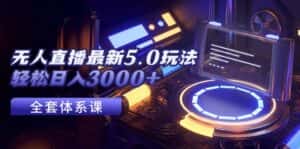 (12204期)无人直播最新5.0玩法,轻松日入3000+-优优云创网