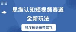 思维认知短视频赛道新玩法,胜天半子祁厅长语录带你飞-优优云创网
