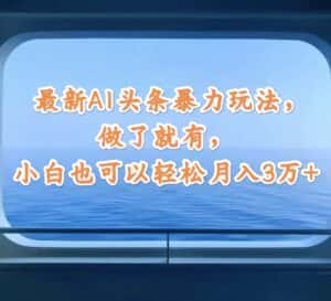 （12208期）最新AI头条暴力玩法，做了就有，小白也可以轻松月入3万+-优优云创网