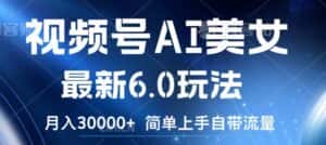 视频号AI美女最新6.0玩法,简单上手自带流量,月入3w-优优云创网
