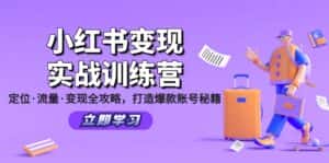 (12216期)小红书变现实战训练营:定位·流量·变现全攻略,打造爆款账号秘籍-优优云创网