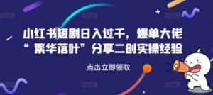 小红书短剧日入过千，爆单大佬“繁华落叶”分享二创实操经验-优优云创网