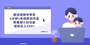 (12218期)微信视频号带货,5分钟1条纯原创作品,照着做小白也能轻松日入500+-优优云创网