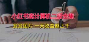 (12228期)小红书卖计算机二级合集,发发图片 一天收益能上千-优优云创网