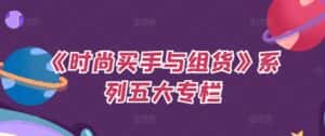 《时尚买手与组货》系列五大专栏,买货只是的个环节,如何做好预算、分配OTB等等才是关键-优优云创网