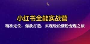 （12235期）小红书全能实战营：精准定位，爆款打造，实现轻松涨粉变现之旅-优优云创网
