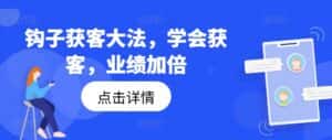 钩子获客大法,学会获客,业绩加倍-优优云创网