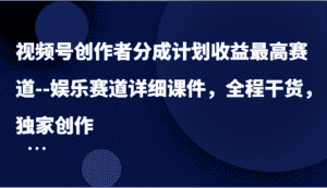 视频号创作者分成计划收益最高赛道–娱乐赛道详细课件，全程干货，独家创作-优优云创网