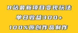 B站最新变现项目玩法，100%原创作品轻松制作，矩阵操作单日收益300+-优优云创网