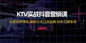 (12261期)KTV实战抖音营销课:从定位到爆款 解锁引流订房秘籍 轻松引爆客源-无水印-优优云创网