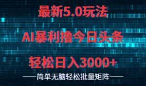 (12263期)今日头条5.0最新暴利玩法,轻松日入3000+-优优云创网