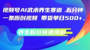 视频号AI武术养生赛道,五分钟一条原创视频,带货单日几张,养生粉丝快速涨粉-优优云创网