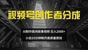 (12270期)视频号创作者分成 ai制作民间故事 新手小白10分钟制作高质量视频 日入2000-优优云创网