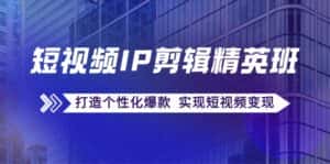 (12274期)短视频IP剪辑精英班:复刻爆款秘籍,打造个性化爆款 实现短视频变现-优优云创网