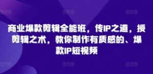 商业爆款剪辑全能班，传IP之道，授剪辑之术，教你制作有质感的、爆款IP短视频-优优云创网