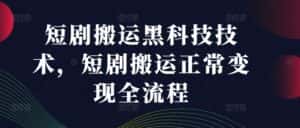 短剧搬运黑科技技术，短剧搬运正常变现全流程-优优云创网