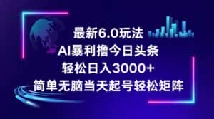 (12291期)今日头条6.0最新暴利玩法,轻松日入3000+-优优云创网