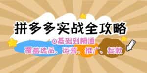 (12292期)拼多多实战全攻略:0基础到精通,覆盖选品、运营、推广、起款-优优云创网