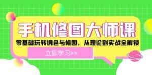 手机修图大师课:零基础玩转调色与修图,从理论到实战全解锁-优优云创网