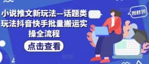 小说推文新玩法—话题类玩法抖音快手批量搬运实操全流程-优优云创网