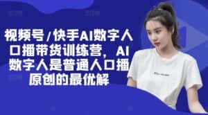 视频号/快手AI数字人口播带货训练营,AI数字人是普通人口播原创的最优解-优优云创网