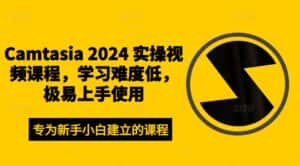 Camtasia 2024 实操视频课程,学习难度低,极易上手使用-优优云创网
