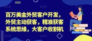 百万美金外贸客户开发,外贸主动获客,精准获客系统思维,大客户收割机-优优云创网