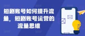 短剧账号如何提升流量，短剧账号运营的流量思维-优优云创网