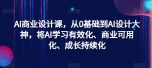 AI商业设计课,从0基础到AI设计大神,将AI学习有效化、商业可用化、成长持续化-优优云创网