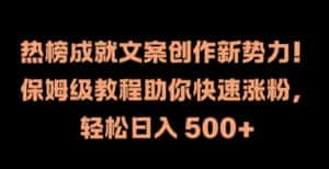 热榜成就文案创作新势力,保姆级教程助你快速涨粉,轻松日入 500+-优优云创网