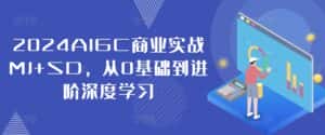2024AIGC商业实战MJ+SD,从0基础到进阶深度学习-优优云创网