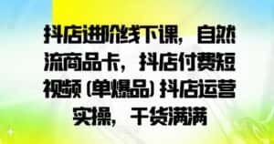 抖店进阶线下课,自然流商品卡,抖店付费短视频(单爆品)抖店运营实操,干货满满-优优云创网